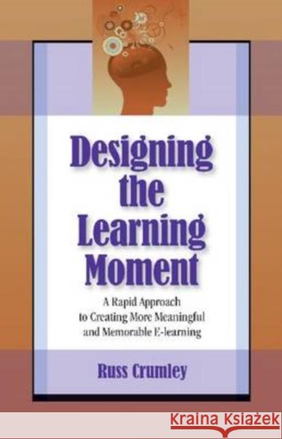 Designing the Learning Moment : A Rapid Approach to Creating More Meaningful and Memorable E-learning Russ Crumley 9781599961385 HRD PRESS INC.,U.S.