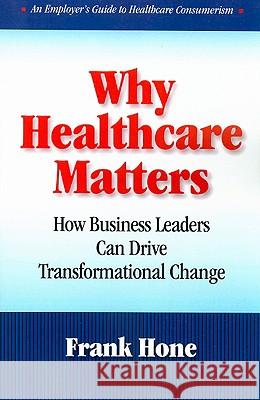 Why Healthcare Matters : How Business Leaders Can Drive Transformational Change Ronald Recardo 9781599961538