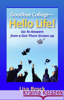 Goodbye College, Hello Life : Go-to Advice from a Got There Grown-up Lisa Brock 9781599961651