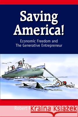 Saving America : Economic Freedom and the Generative Entrepreneur Robert R. Carkhuff 9781599961859