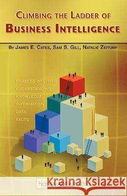 Climbing the Ladder of Business Intelligence: Happy About Creating Excellence through Enabled Intuition Cates, James E. 9781600050435 Happy about