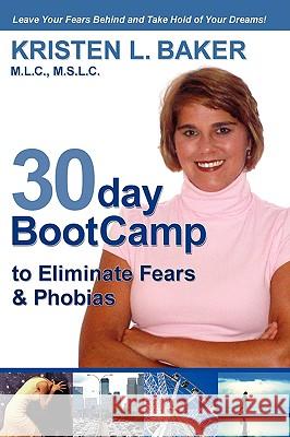 30day BootCamp to Eliminate Fears & Phobias: Change Your Thought Process, Gain Self-Confidence and Believe in Yourself Baker, Kristen L. 9781600051142 Happy about