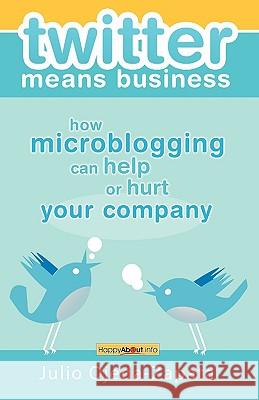 twitter means business: how microblogging can help or hurt your company Ojeda-Zapata, Julio 9781600051180 Happy about