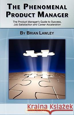 The Phenomenal Product Manager: The Product Manager's Guide to Success, Job Satisfaction and Career Acceleration Lawley, Brian 9781600051340