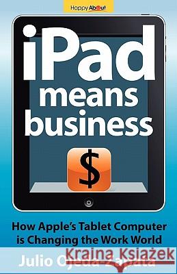 iPad Means Business: How Apple's Tablet Computer Is Changing the Work World Ojeda-Zapata, Julio 9781600051937 Happy about