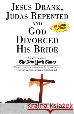 Jesus Drank, Judas Repented and God Divorced His Bride (Second Edition) Steve Brown 9781600052019