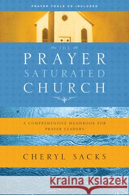 The Prayer-Saturated Church: A Comprehensive Handbook for Prayer Leaders Sacks, Cheryl 9781600061981 Navpress Publishing Group