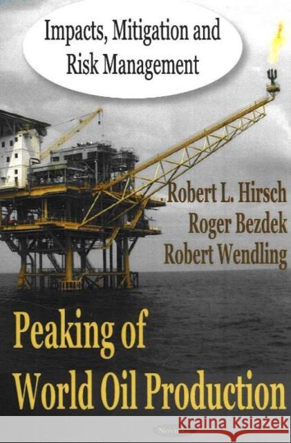 Peaking of World Oil Production: Impacts, Mitigation & Risk Management Robert L Hirsch, Roger Bezdek, Robert Wendling 9781600210532 Nova Science Publishers Inc