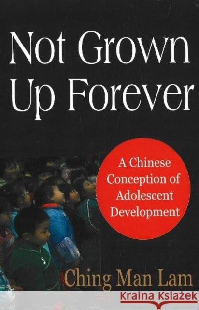 Not Grown Up Forever: A Chinese Conception of Adolescent Development Ching Man Lam 9781600210747 Nova Science Publishers Inc
