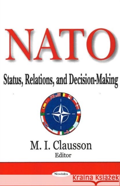 NATO: Status, Relations & Decision-Making M I Clausson 9781600210983 Nova Science Publishers Inc