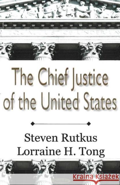 Chief Justice of the United States Steven Rutkus, Lorraine H Tong 9781600212253 Nova Science Publishers Inc