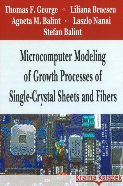 Microcomputer Modeling of Growth Processes of Single-Crystal Sheets & Fibers Thomas F Goerge, Liliana Braescu, Agneta M Balint, Laszlo Nanai, Stefan Balint 9781600212307 Nova Science Publishers Inc