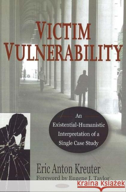 Victim Vulnerability: An Existential-Humanistic Interpretation of a Single Case Study Eric Anton Kreuter 9781600212826