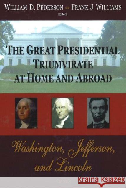 Great Presidential Triumvirate at Home & Abroad: Washington, Jefferson & Lincoln William D Pederson, Frank J Williams 9781600213182 Nova Science Publishers Inc