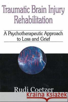 Traumatic Brain Injury Rehabilitation: A Psychotherapeutic Approach to Loss & Grief Rudi Coetzer 9781600213380 Nova Science Publishers Inc