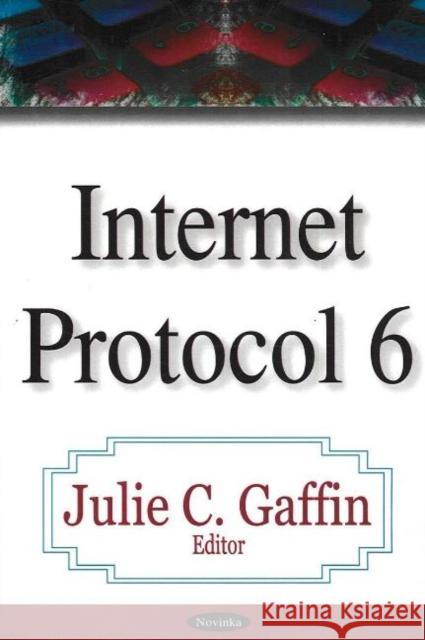 Internet Protocol 6 Julie C Gaffin 9781600213496 Nova Science Publishers Inc