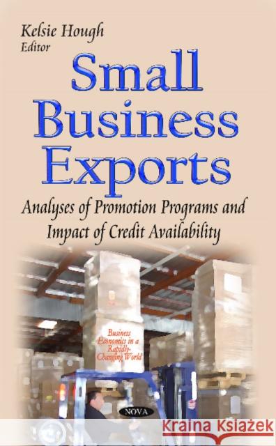 Small Business Exports: Analyses of Promotion Programs & Impact of Credit Availability Kelsie Hough 9781600214400