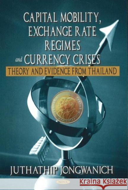 Capital Mobility, Exchange Rate Regimes & Currency Crises: Theory & Evidence from Thailand Juthathip Jongwanich 9781600214486 Nova Science Publishers Inc