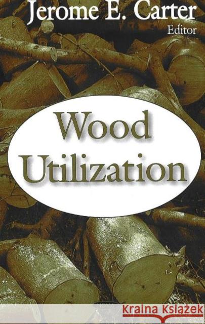 Wood Utilization Jerome E Carter 9781600214592 Nova Science Publishers Inc