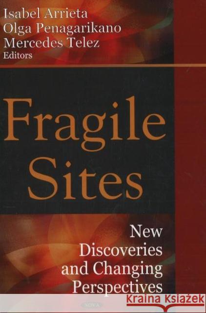 Fragile Sites: New Discoveries & Changing Perspectives Isabel Arrieta, Olga Penagarikano, Mercedes Telez 9781600215049 Nova Science Publishers Inc