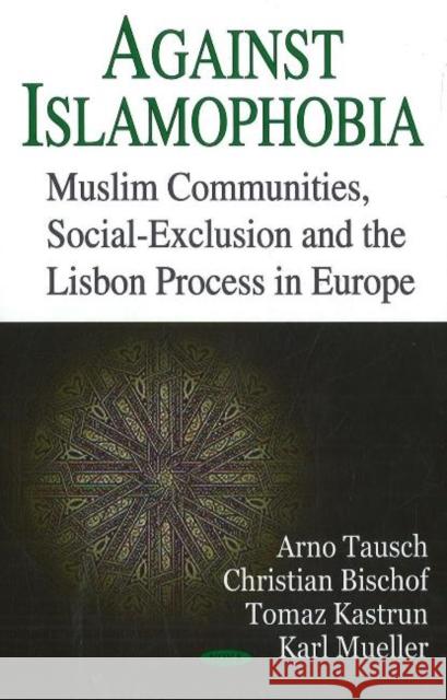 Against Islamophobia: Muslim Communities, Social Exclusion & the Lisbon Process in Europe Arno Tausch, Christian Bischof, Tomaz Kastrun, Karl Mueller 9781600215353 Nova Science Publishers Inc