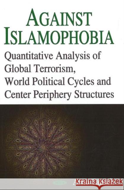 Against Islamophobia: Quantitative Analysis of Global Terrorism, World Political Cycles & Center Periphery Structures Arno Tausch 9781600215360 Nova Science Publishers Inc