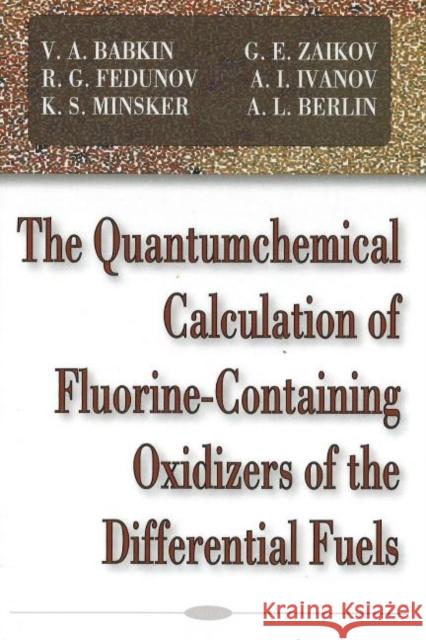 Quantumchemical Calculation of Flourine-Containing Oxidizers of the Differential Fuels V A Babkin, G E Zaikov, R G Fedunov, A I Ivanov, K S Minsker, A L Berlin 9781600215391