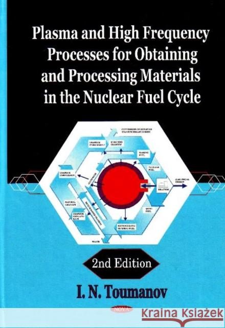 Plasma & High Frequency Processes for Obtaining & Processing Materials in the Nuclear Fuel Cycle: 2nd Edition I N Toumanov 9781600216138 Nova Science Publishers Inc
