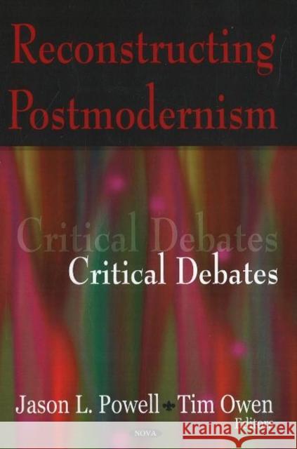 Reconstructing Postmodernism: Critical Debates Jason L Powell, Tim Owen 9781600216381 Nova Science Publishers Inc