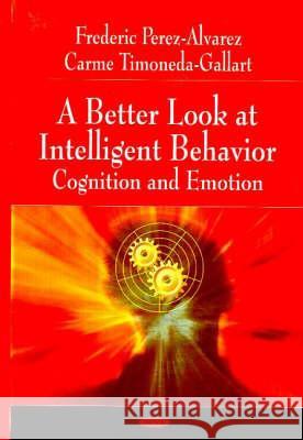 Better Look at Intelligent Behavior: Cognition & Emotion Frederic Perez-Alvarez, Carme Timoneda-Gallart 9781600217425