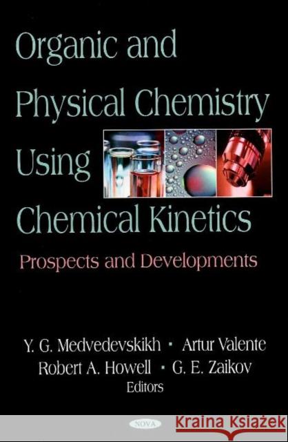 Organic & Physical Chemistry Using Chemical Kinetics: Prospects & Developments G E Zaikov, Y G Medvedevskikh, Artur Valente, Robert A Howell 9781600217630