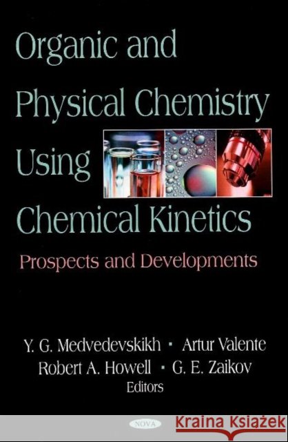 Organic & Physical Chemistry Using Chemical Kinetics: Prospects & Developments G E Zaikov, Y G Medvedevskikh, Artur Valente, Robert A Howell 9781600217630