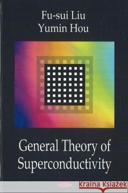 General Theory of Superconductivity Fu-Sui Liu, Yumin Hou 9781600218033 Nova Science Publishers Inc