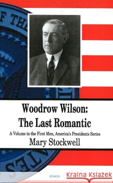 Woodrow Wilson: The Last Romantic Mary Stockwell 9781600218156 Nova Science Publishers Inc