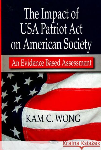 Impact of USA Patriot Act on American Society: An Evidence Based Assessment Kam C Wong 9781600218408 Nova Science Publishers Inc