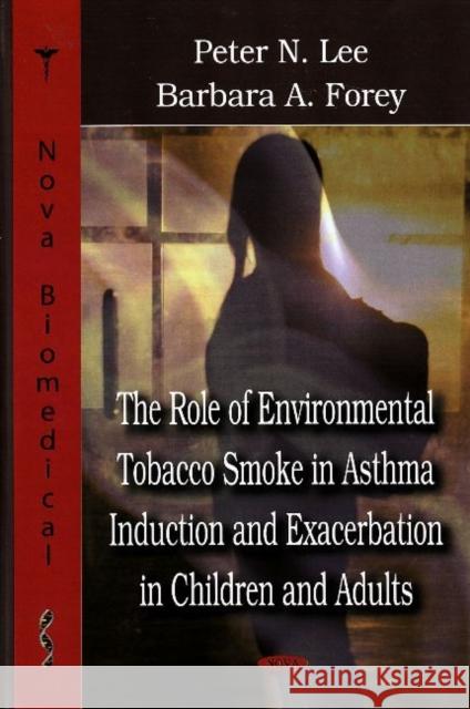 Role of Environmental Tobacco Smoke in Asthma Induction & Exacerbation in Children & Adults Peter Lee, Barbara A Forey 9781600218729