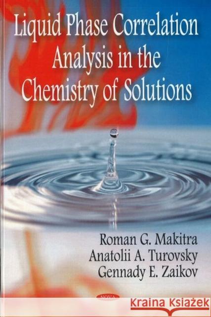 Liquid Phase Correlation Analysis in the Chemistry of Solutions Roman G Makitra, Anatolii A Turovsky, G E Zaikov 9781600218958 Nova Science Publishers Inc