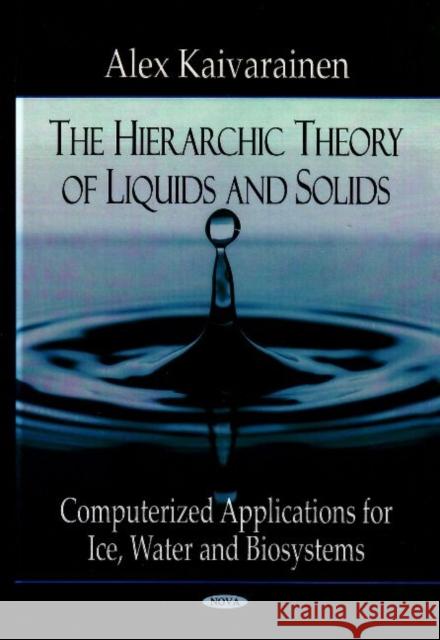 Hierarchic Theory of Liquids & Solids: Computerized Applications for Ice Water & Biosystems Alex Kaivarainen 9781600219016 Nova Science Publishers Inc