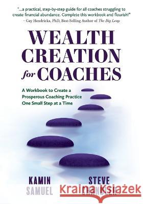 Wealth Creation for Coaches: A Workbook to Create a Prosperous Coaching Practice One Small Step at a Time Kamin Samuel Steve Chandler 9781600252150 Maurice Bassett