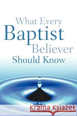 What Every Baptist Believer Should Know Doris J. Williams 9781600340093 Xulon Press