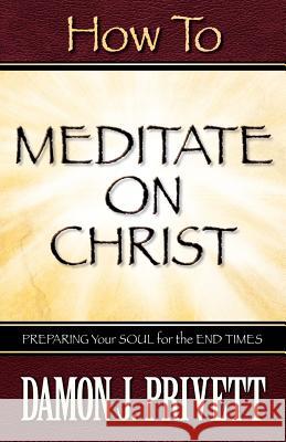 How To Meditate On Christ Damon J Privett 9781600341441 Xulon Press