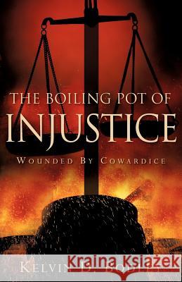 The Boiling Pot of Injustice Kelvin D. Bodley 9781600341786