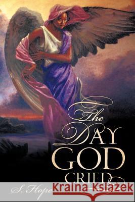 The Day God Cried S. Hope 9781600342004 Xulon Press