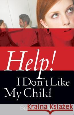 Help! I Don't Like My Child Barbara J Woodall 9781600342905 Xulon Press