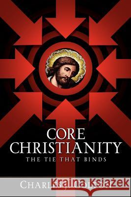 Core Christianity Charles J. Colton 9781600343490 Xulon Press