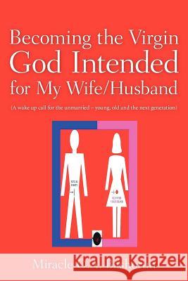 Becoming the Virgin God Intended for My Wife/Husband Miracle O. a. Bashorun 9781600343933 Xulon Press