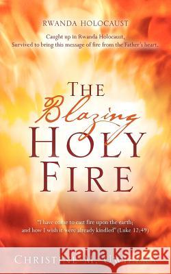 The Blazing Holy Fire Christine M. Uwizera 9781600344008 Xulon Press