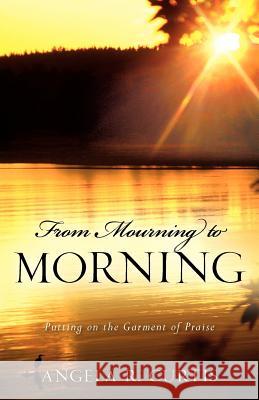 From Mourning to Morning Angela R. Curtis 9781600346835 Xulon Press