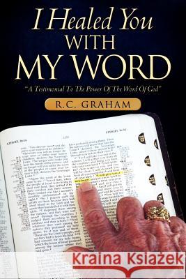 I Healed You With My Word R C Graham 9781600347207 Xulon Press