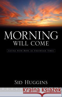 Morning Will Come Sid Huggins 9781600347757 Xulon Press